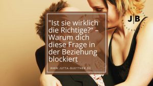 Read more about the article “Ist sie wirklich die Richtige?“ – Warum dich diese Frage in der Beziehung blockiert